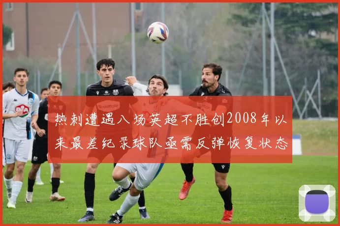 热刺遭遇八场英超不胜创2008年以来最差纪录球队亟需反弹恢复状态