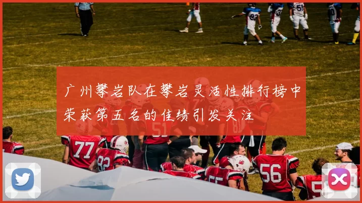 广州攀岩队在攀岩灵活性排行榜中荣获第五名的佳绩引发关注