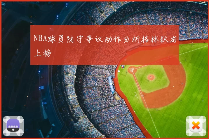 NBA球员防守争议动作分析格林狄龙上榜