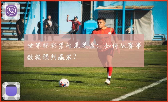 世界杯彩票结果复盘:如何从赛事数据预判赢家?