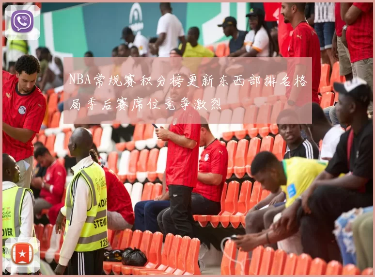 NBA常规赛积分榜更新东西部排名格局季后赛席位竞争激烈