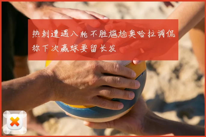 热刺遭遇八轮不胜尴尬奥哈拉调侃称下次赢球要留长发