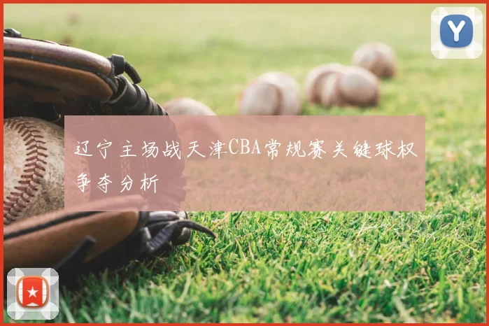 辽宁主场战天津CBA常规赛关键球权争夺分析