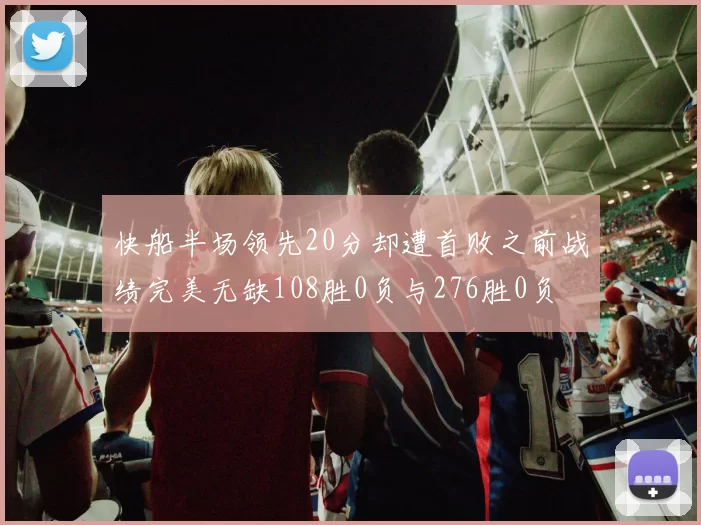 快船半场领先20分却遭首败之前战绩完美无缺108胜0负与276胜0负