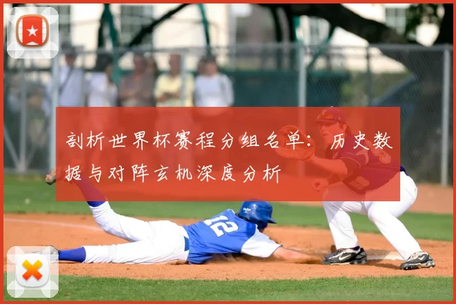 剖析世界杯赛程分组名单:历史数据与对阵玄机深度分析