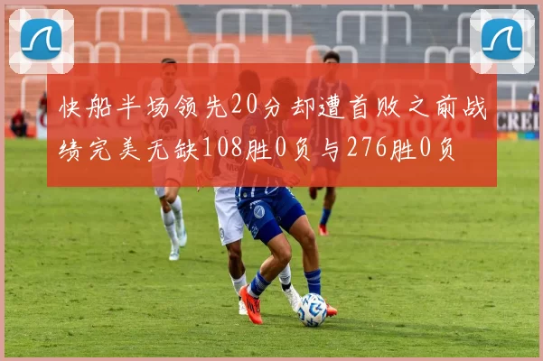 快船半场领先20分却遭首败之前战绩完美无缺108胜0负与276胜0负