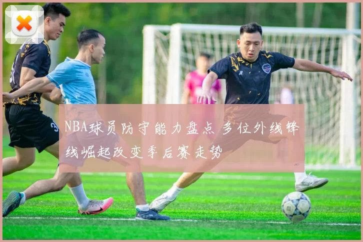 NBA球员防守能力盘点 多位外线锋线崛起改变季后赛走势