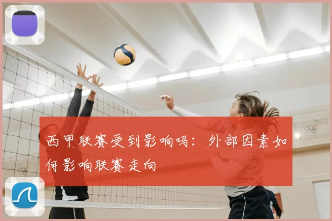 西甲联赛受到影响吗:外部因素如何影响联赛走向