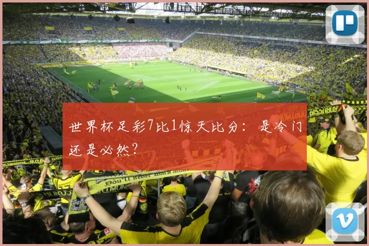 世界杯足彩7比1惊天比分：是冷门还是必然？