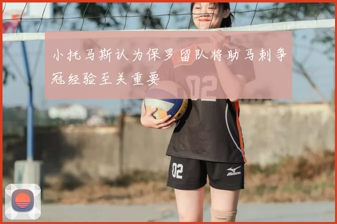 小托马斯认为保罗留队将助马刺争冠经验至关重要