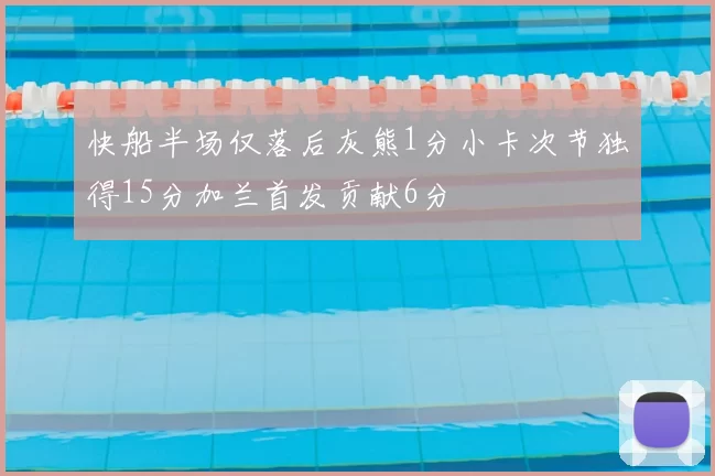 快船半场仅落后灰熊1分小卡次节独得15分加兰首发贡献6分