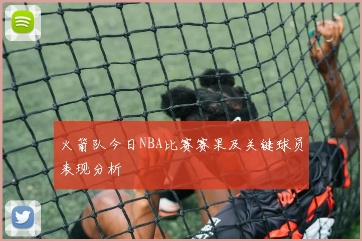 火箭队今日NBA比赛赛果及关键球员表现分析