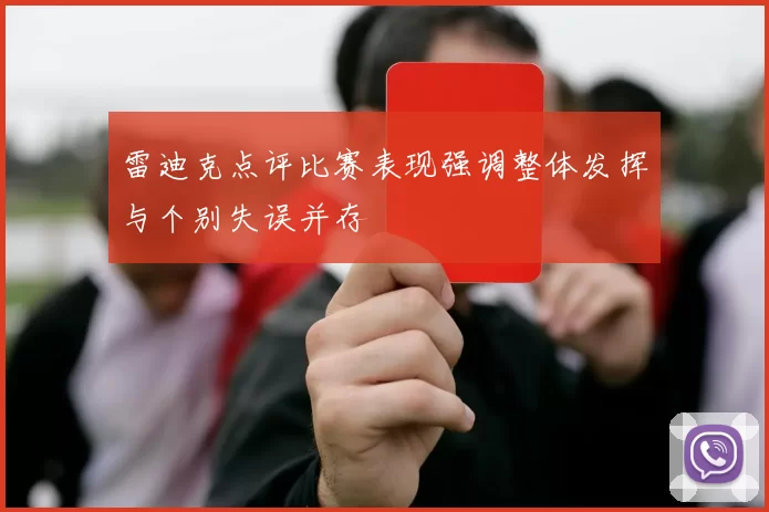 雷迪克点评比赛表现强调整体发挥与个别失误并存