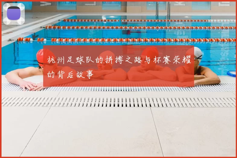 杭州足球队的拼搏之路与杯赛荣耀的背后故事