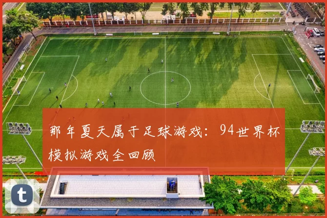 那年夏天属于足球游戏:94世界杯模拟游戏全回顾