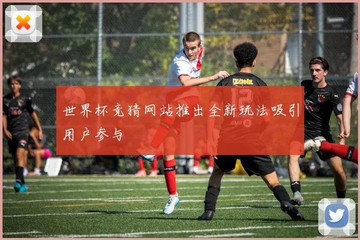 世界杯竞猜网站推出全新玩法吸引用户参与