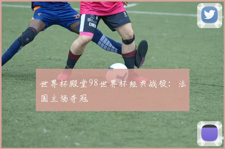 世界杯殿堂98世界杯经典战役：法国主场夺冠