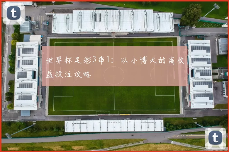 世界杯足彩3串1:以小博大的高收益投注攻略