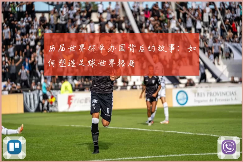 历届世界杯举办国背后的故事：如何塑造足球世界格局