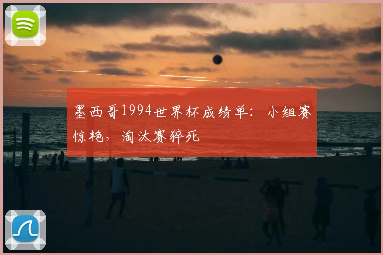 墨西哥1994世界杯成绩单：小组赛惊艳，淘汰赛猝死