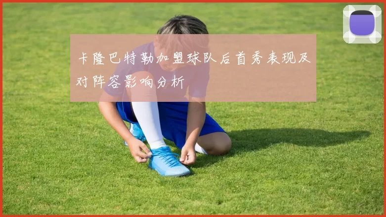 卡隆巴特勒加盟球队后首秀表现及对阵容影响分析