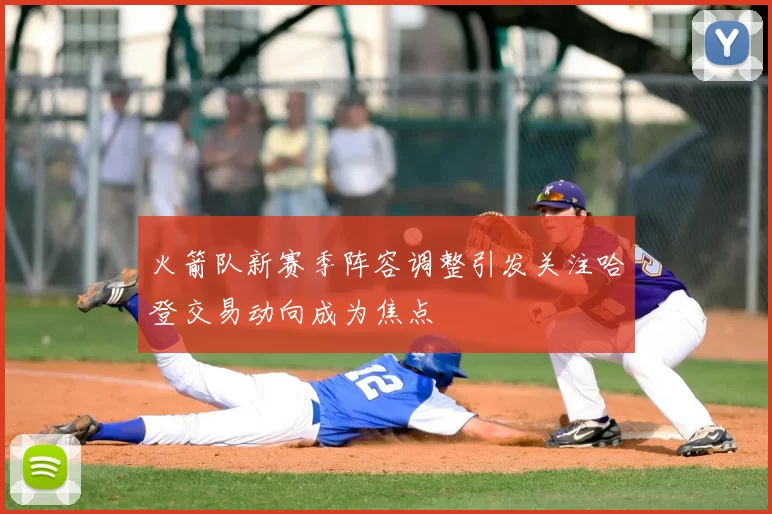 火箭队新赛季阵容调整引发关注哈登交易动向成为焦点