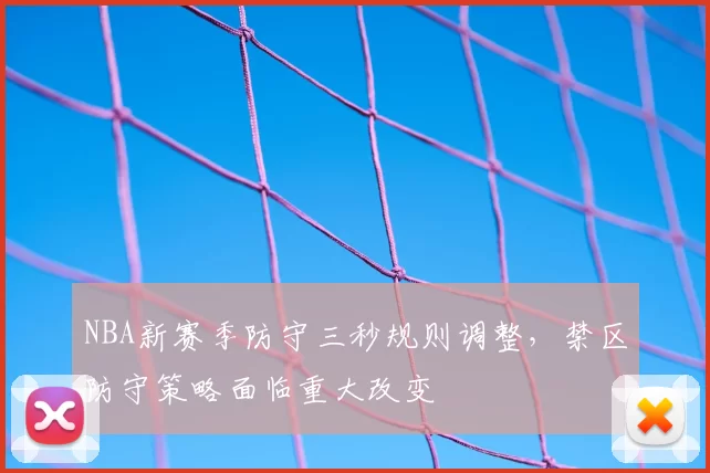 NBA新赛季防守三秒规则调整,禁区防守策略面临重大改变