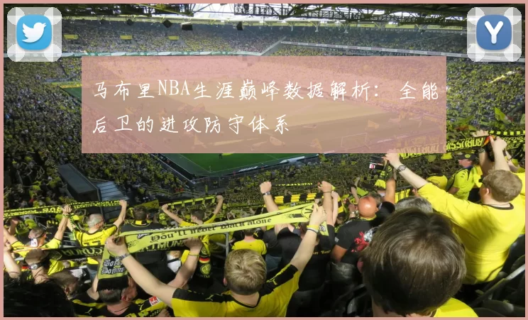 马布里NBA生涯巅峰数据解析:全能后卫的进攻防守体系