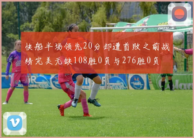 快船半场领先20分却遭首败之前战绩完美无缺108胜0负与276胜0负