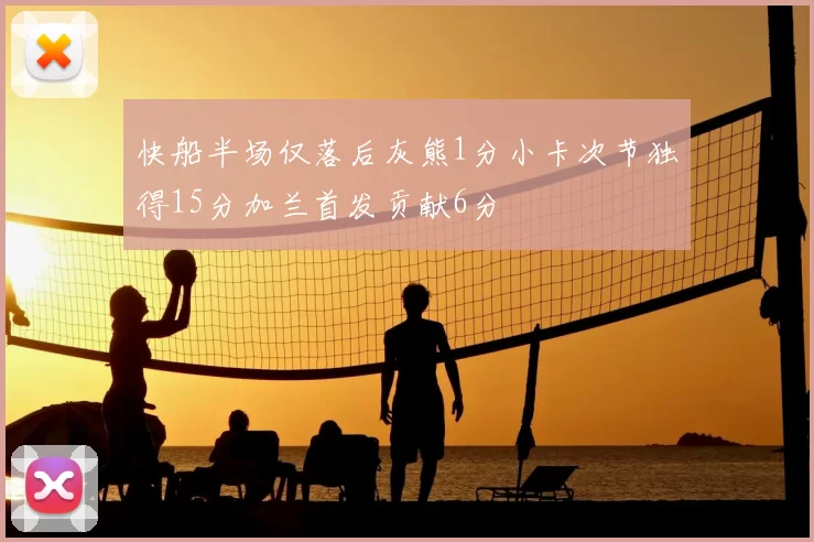 快船半场仅落后灰熊1分小卡次节独得15分加兰首发贡献6分
