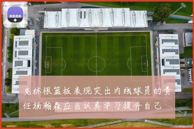 克林根篮板表现突出内线球员的责任杨瀚森应当认真学习提升自己