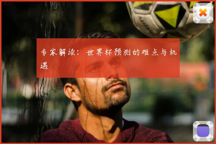 专家解读:世界杯预测的难点与机遇