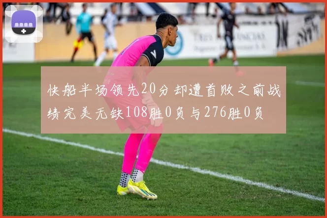 快船半场领先20分却遭首败之前战绩完美无缺108胜0负与276胜0负