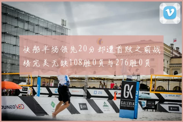 快船半场领先20分却遭首败之前战绩完美无缺108胜0负与276胜0负