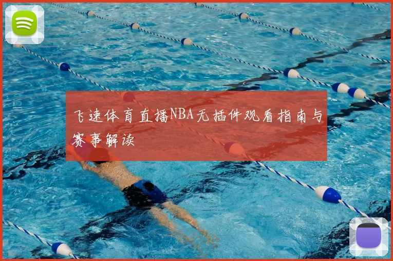 飞速体育直播NBA无插件观看指南与赛事解读