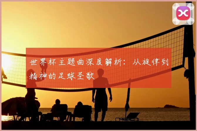 世界杯主题曲深度解析:从旋律到精神的足球圣歌